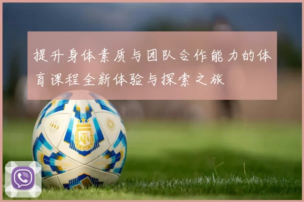提升身体素质与团队合作能力的体育课程全新体验与探索之旅