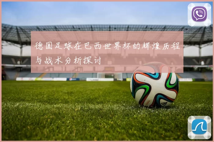 德国足球在巴西世界杯的辉煌历程与战术分析探讨