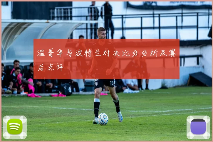 温哥华与波特兰对决比分分析及赛后点评