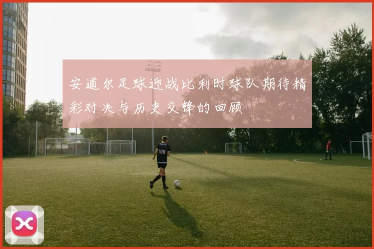 安道尔足球迎战比利时球队期待精彩对决与历史交锋的回顾