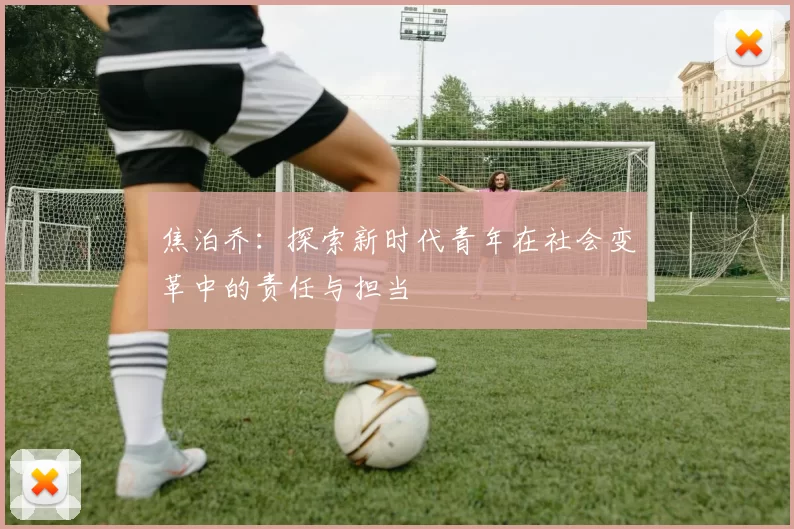 焦泊乔：探索新时代青年在社会变革中的责任与担当
