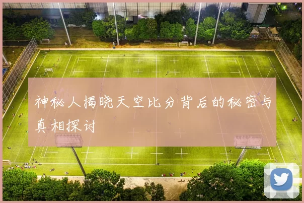 神秘人揭晓天空比分背后的秘密与真相探讨