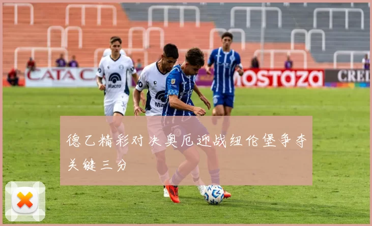 德乙精彩对决奥厄迎战纽伦堡争夺关键三分