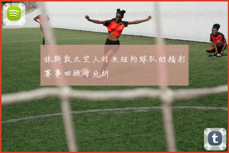休斯敦太空人对决纽约球队的精彩赛事回顾与分析